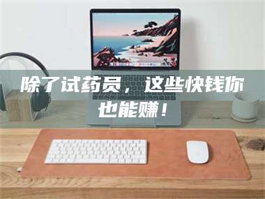 高平除了试药员，这些快钱你也能赚！