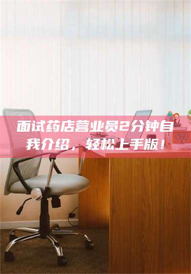 高平面试药店营业员2分钟自我介绍，轻松上手版！ 第1张