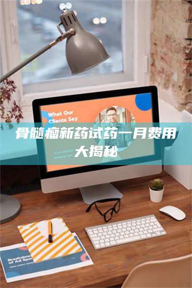 高平骨髓瘤新药试药一月费用大揭秘 第1张